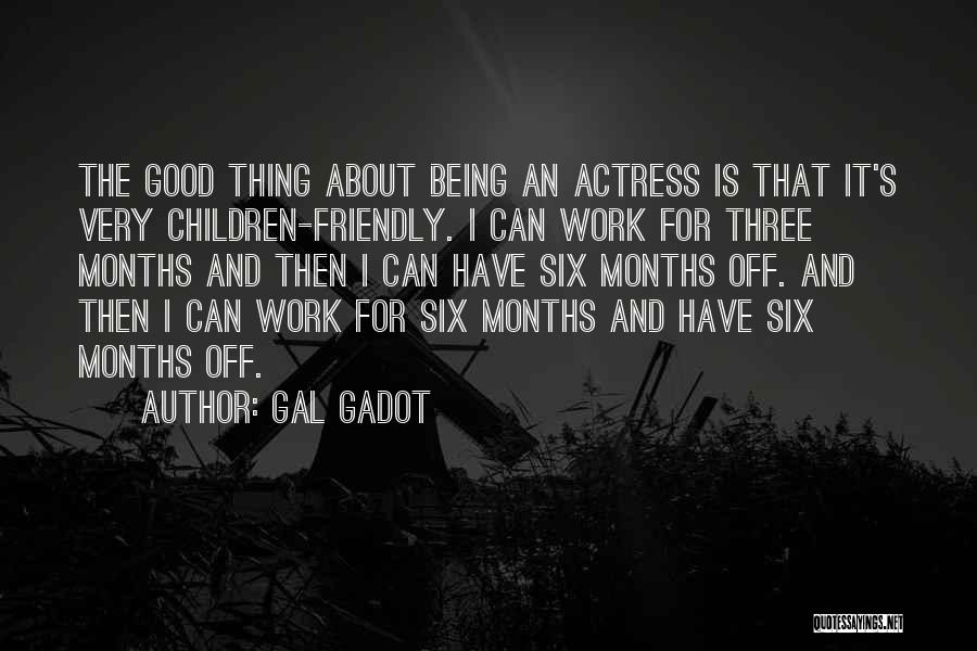 Gal Gadot Quotes: The Good Thing About Being An Actress Is That It's Very Children-friendly. I Can Work For Three Months And Then
