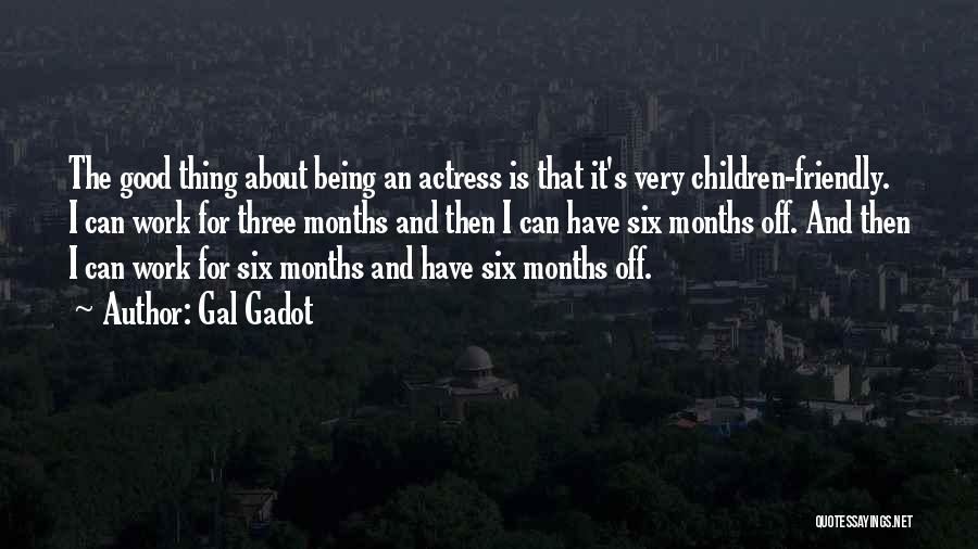 Gal Gadot Quotes: The Good Thing About Being An Actress Is That It's Very Children-friendly. I Can Work For Three Months And Then