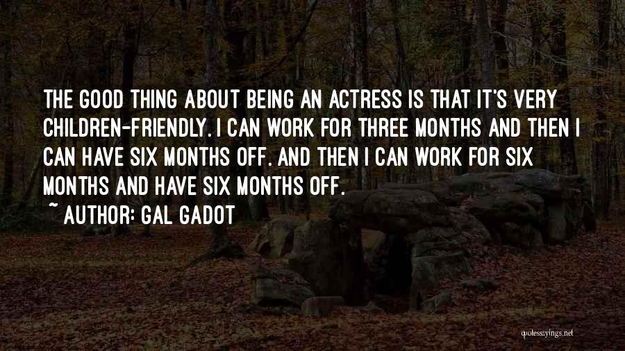 Gal Gadot Quotes: The Good Thing About Being An Actress Is That It's Very Children-friendly. I Can Work For Three Months And Then