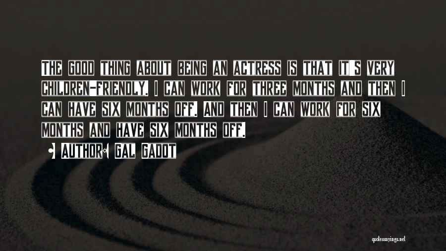 Gal Gadot Quotes: The Good Thing About Being An Actress Is That It's Very Children-friendly. I Can Work For Three Months And Then