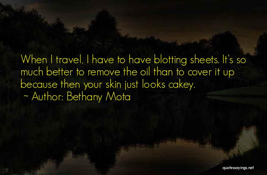 Bethany Mota Quotes: When I Travel, I Have To Have Blotting Sheets. It's So Much Better To Remove The Oil Than To Cover