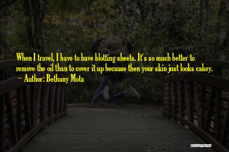 Bethany Mota Quotes: When I Travel, I Have To Have Blotting Sheets. It's So Much Better To Remove The Oil Than To Cover