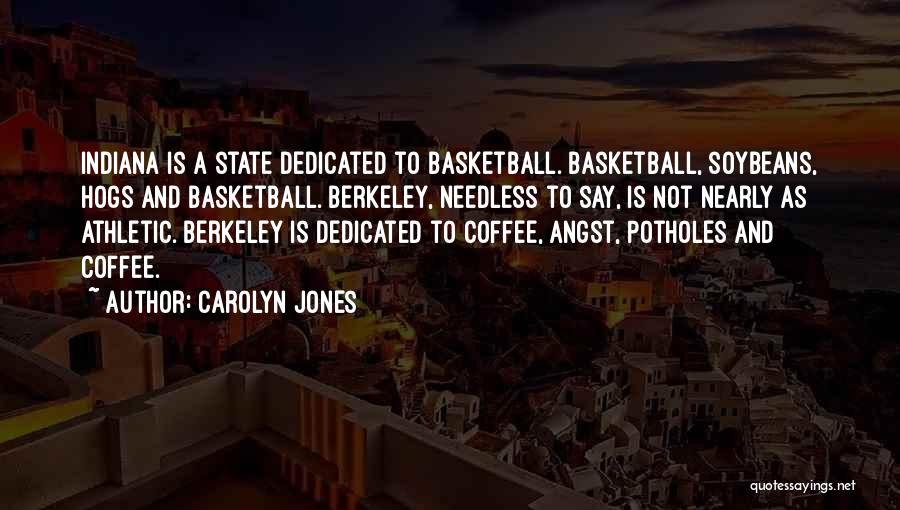 Carolyn Jones Quotes: Indiana Is A State Dedicated To Basketball. Basketball, Soybeans, Hogs And Basketball. Berkeley, Needless To Say, Is Not Nearly As