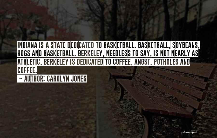 Carolyn Jones Quotes: Indiana Is A State Dedicated To Basketball. Basketball, Soybeans, Hogs And Basketball. Berkeley, Needless To Say, Is Not Nearly As