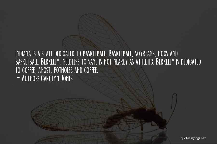 Carolyn Jones Quotes: Indiana Is A State Dedicated To Basketball. Basketball, Soybeans, Hogs And Basketball. Berkeley, Needless To Say, Is Not Nearly As