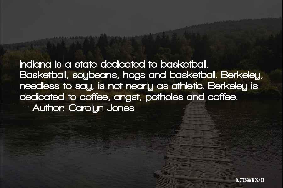 Carolyn Jones Quotes: Indiana Is A State Dedicated To Basketball. Basketball, Soybeans, Hogs And Basketball. Berkeley, Needless To Say, Is Not Nearly As