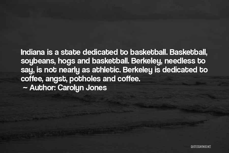 Carolyn Jones Quotes: Indiana Is A State Dedicated To Basketball. Basketball, Soybeans, Hogs And Basketball. Berkeley, Needless To Say, Is Not Nearly As