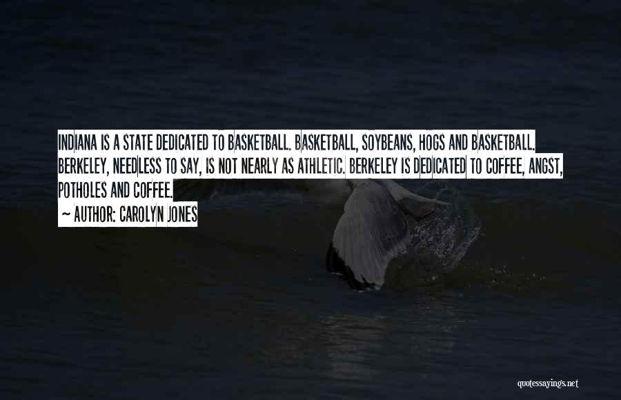 Carolyn Jones Quotes: Indiana Is A State Dedicated To Basketball. Basketball, Soybeans, Hogs And Basketball. Berkeley, Needless To Say, Is Not Nearly As