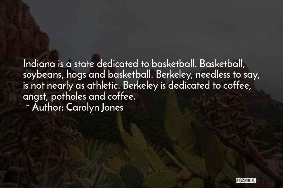 Carolyn Jones Quotes: Indiana Is A State Dedicated To Basketball. Basketball, Soybeans, Hogs And Basketball. Berkeley, Needless To Say, Is Not Nearly As