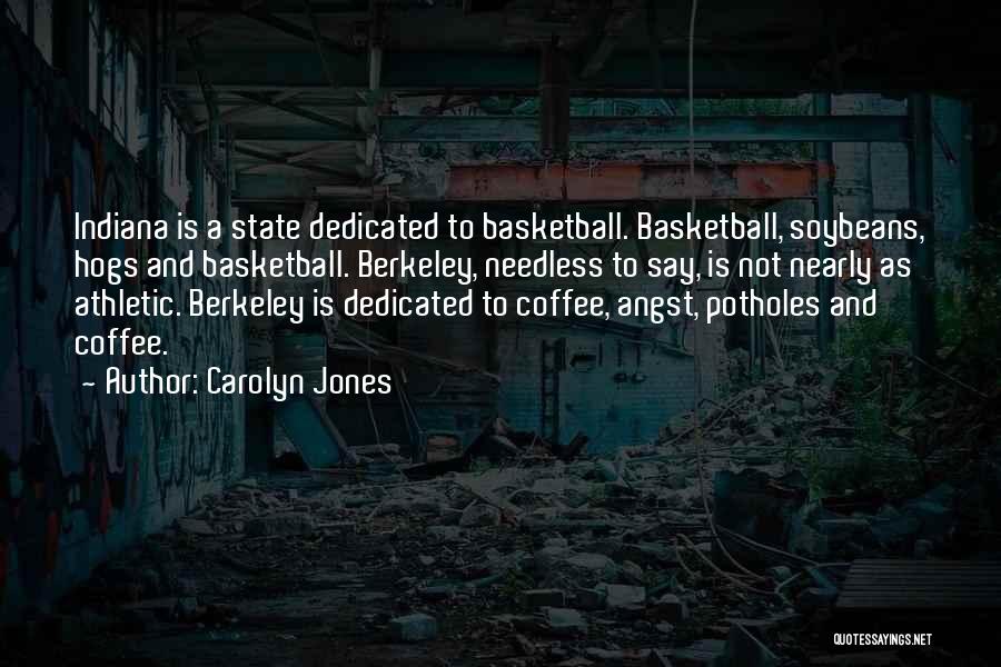 Carolyn Jones Quotes: Indiana Is A State Dedicated To Basketball. Basketball, Soybeans, Hogs And Basketball. Berkeley, Needless To Say, Is Not Nearly As