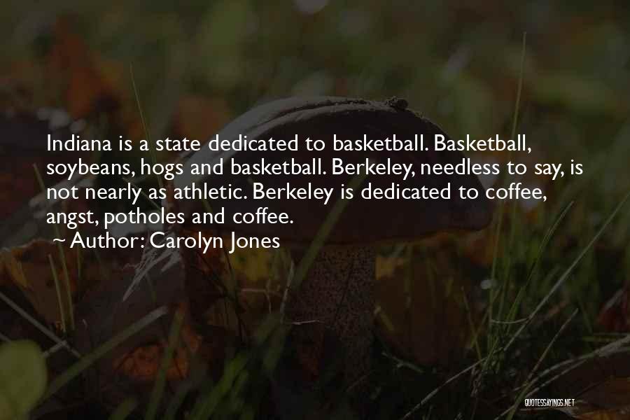 Carolyn Jones Quotes: Indiana Is A State Dedicated To Basketball. Basketball, Soybeans, Hogs And Basketball. Berkeley, Needless To Say, Is Not Nearly As