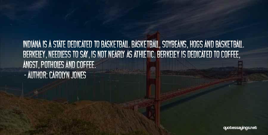 Carolyn Jones Quotes: Indiana Is A State Dedicated To Basketball. Basketball, Soybeans, Hogs And Basketball. Berkeley, Needless To Say, Is Not Nearly As