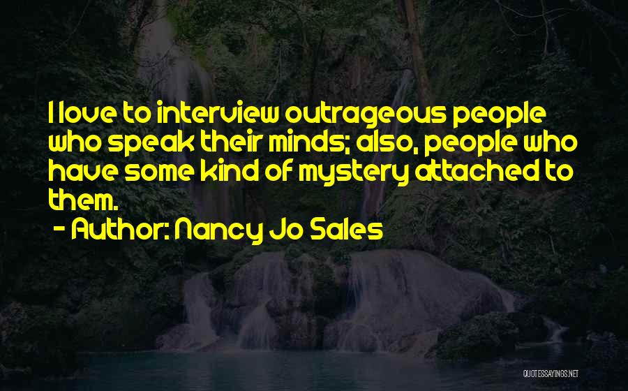 Nancy Jo Sales Quotes: I Love To Interview Outrageous People Who Speak Their Minds; Also, People Who Have Some Kind Of Mystery Attached To