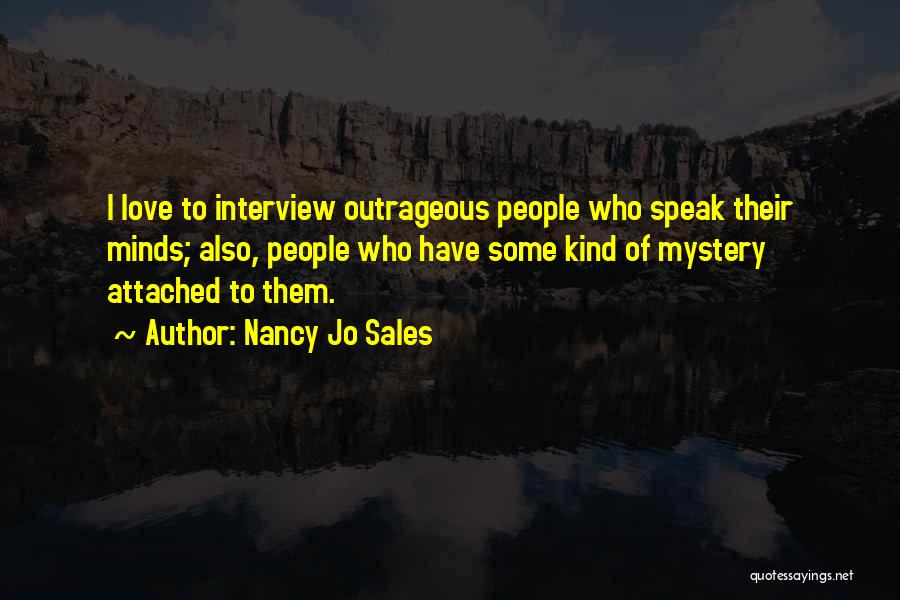 Nancy Jo Sales Quotes: I Love To Interview Outrageous People Who Speak Their Minds; Also, People Who Have Some Kind Of Mystery Attached To