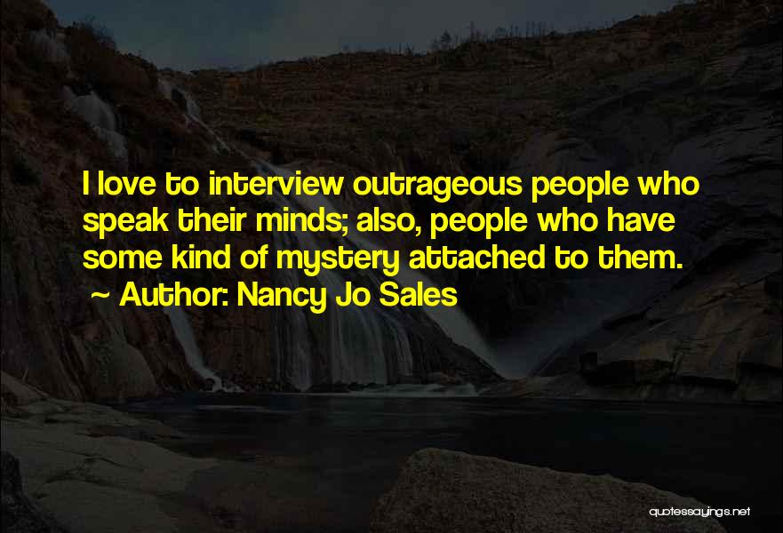 Nancy Jo Sales Quotes: I Love To Interview Outrageous People Who Speak Their Minds; Also, People Who Have Some Kind Of Mystery Attached To