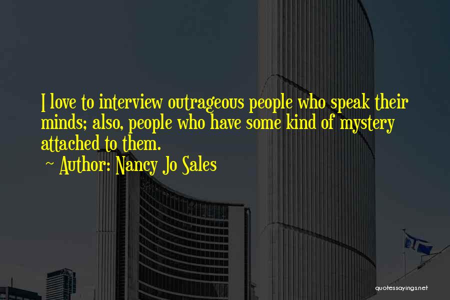 Nancy Jo Sales Quotes: I Love To Interview Outrageous People Who Speak Their Minds; Also, People Who Have Some Kind Of Mystery Attached To