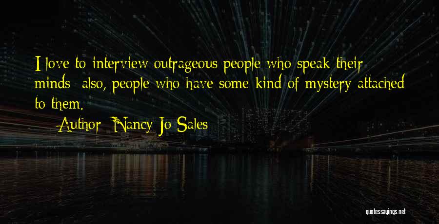 Nancy Jo Sales Quotes: I Love To Interview Outrageous People Who Speak Their Minds; Also, People Who Have Some Kind Of Mystery Attached To