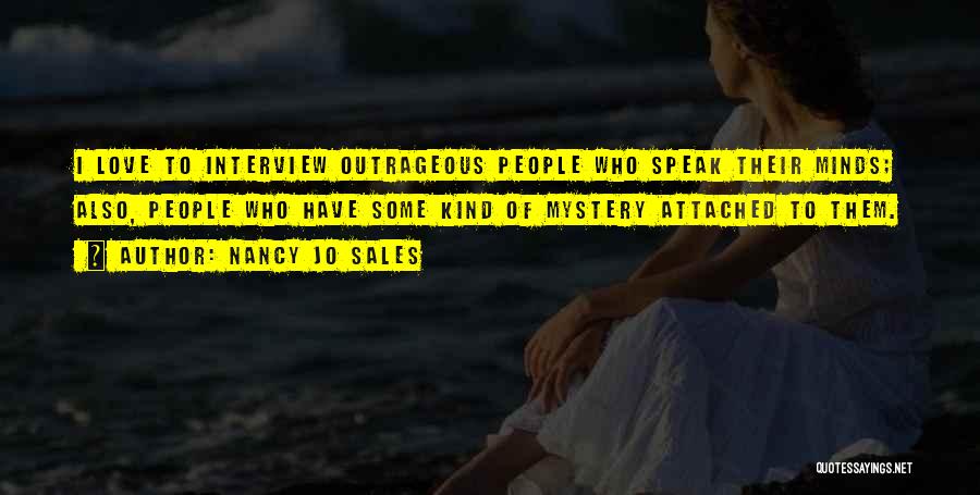 Nancy Jo Sales Quotes: I Love To Interview Outrageous People Who Speak Their Minds; Also, People Who Have Some Kind Of Mystery Attached To