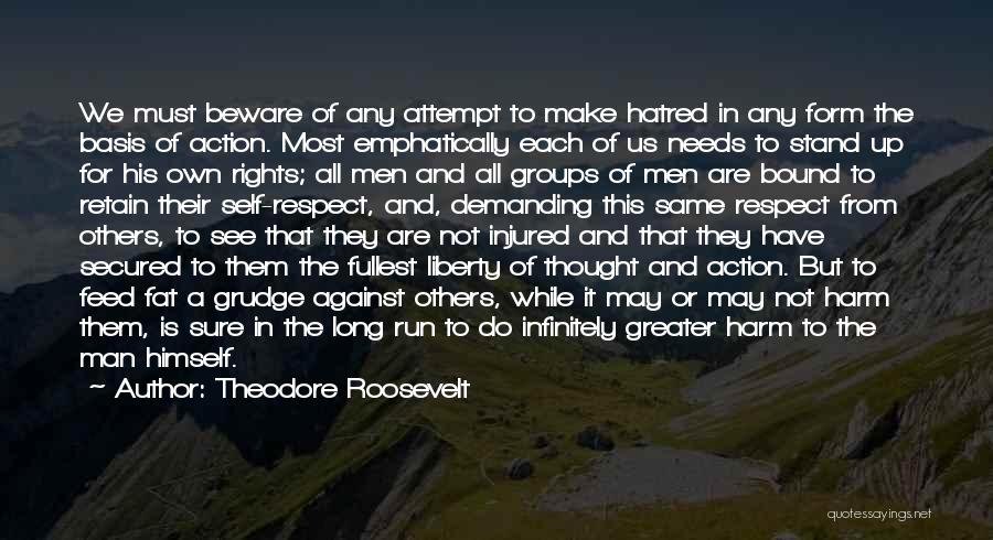 Theodore Roosevelt Quotes: We Must Beware Of Any Attempt To Make Hatred In Any Form The Basis Of Action. Most Emphatically Each Of