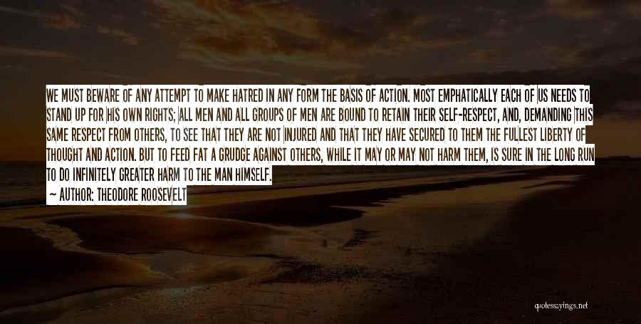 Theodore Roosevelt Quotes: We Must Beware Of Any Attempt To Make Hatred In Any Form The Basis Of Action. Most Emphatically Each Of