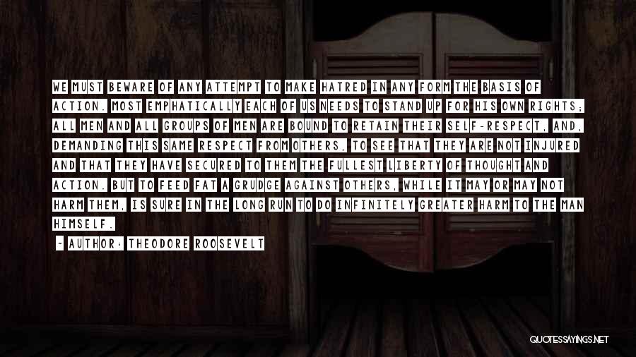 Theodore Roosevelt Quotes: We Must Beware Of Any Attempt To Make Hatred In Any Form The Basis Of Action. Most Emphatically Each Of