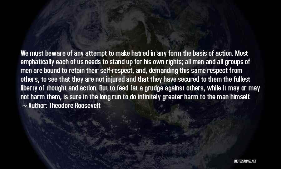 Theodore Roosevelt Quotes: We Must Beware Of Any Attempt To Make Hatred In Any Form The Basis Of Action. Most Emphatically Each Of