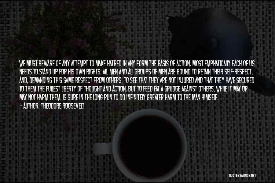 Theodore Roosevelt Quotes: We Must Beware Of Any Attempt To Make Hatred In Any Form The Basis Of Action. Most Emphatically Each Of