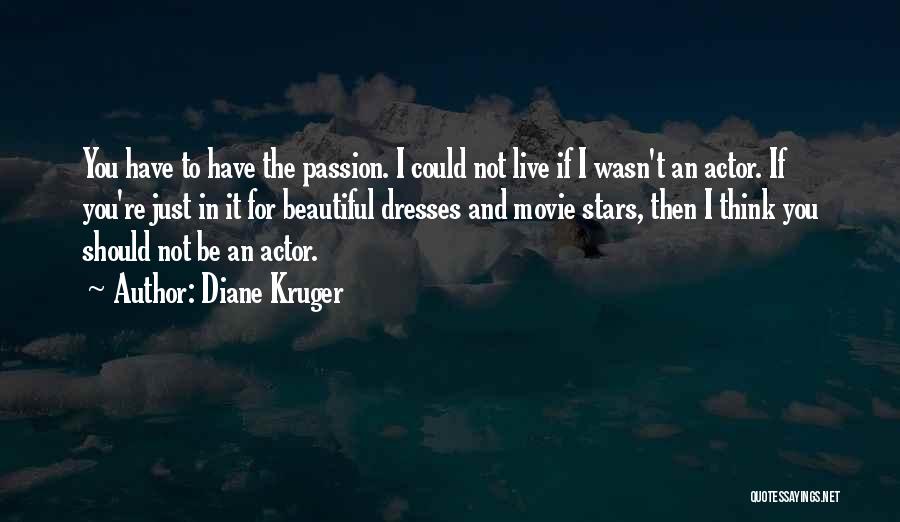 Diane Kruger Quotes: You Have To Have The Passion. I Could Not Live If I Wasn't An Actor. If You're Just In It