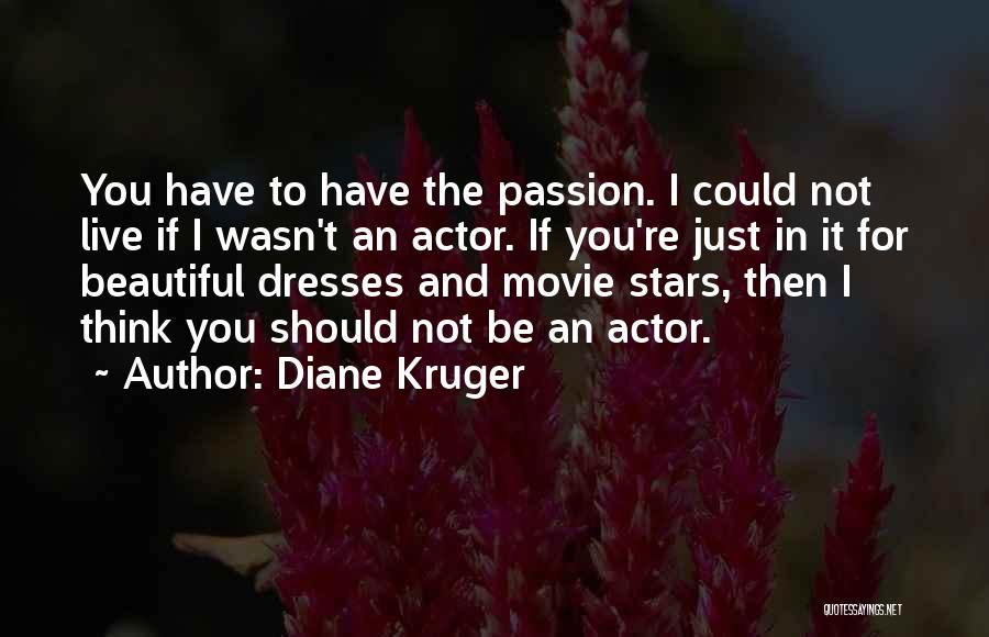 Diane Kruger Quotes: You Have To Have The Passion. I Could Not Live If I Wasn't An Actor. If You're Just In It