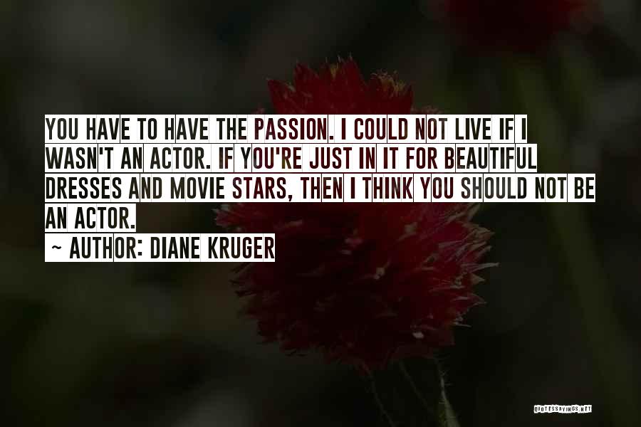 Diane Kruger Quotes: You Have To Have The Passion. I Could Not Live If I Wasn't An Actor. If You're Just In It