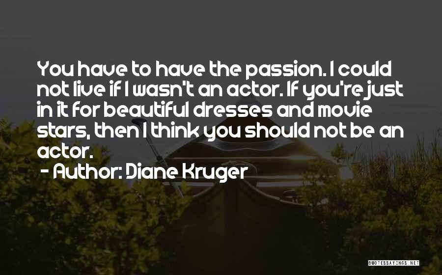 Diane Kruger Quotes: You Have To Have The Passion. I Could Not Live If I Wasn't An Actor. If You're Just In It