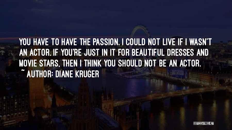 Diane Kruger Quotes: You Have To Have The Passion. I Could Not Live If I Wasn't An Actor. If You're Just In It