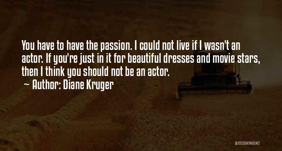 Diane Kruger Quotes: You Have To Have The Passion. I Could Not Live If I Wasn't An Actor. If You're Just In It