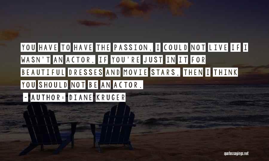 Diane Kruger Quotes: You Have To Have The Passion. I Could Not Live If I Wasn't An Actor. If You're Just In It