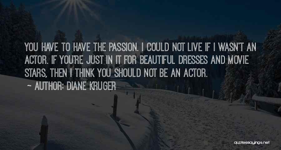 Diane Kruger Quotes: You Have To Have The Passion. I Could Not Live If I Wasn't An Actor. If You're Just In It