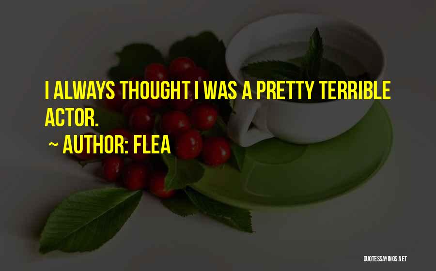 Flea Quotes: I Always Thought I Was A Pretty Terrible Actor.