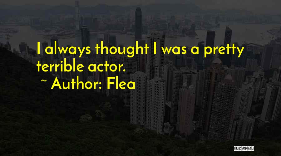 Flea Quotes: I Always Thought I Was A Pretty Terrible Actor.