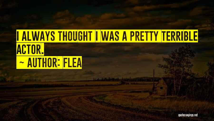 Flea Quotes: I Always Thought I Was A Pretty Terrible Actor.