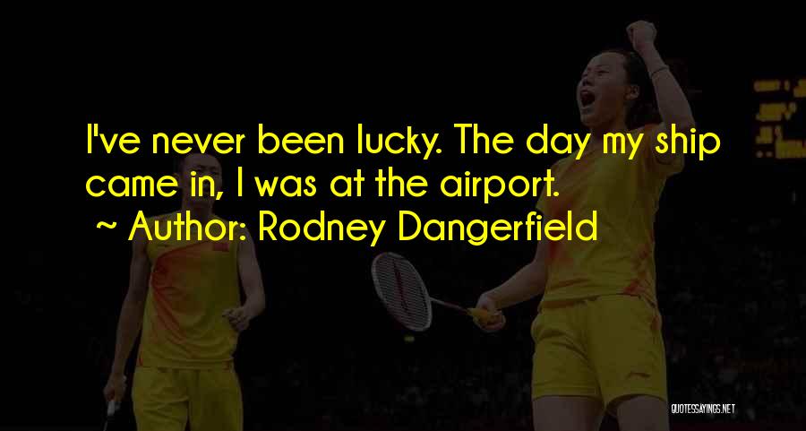 Rodney Dangerfield Quotes: I've Never Been Lucky. The Day My Ship Came In, I Was At The Airport.