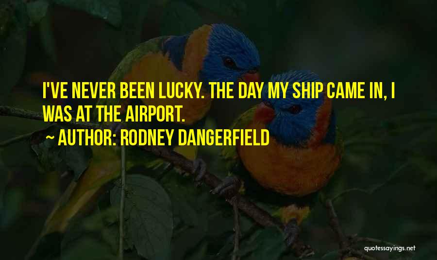 Rodney Dangerfield Quotes: I've Never Been Lucky. The Day My Ship Came In, I Was At The Airport.