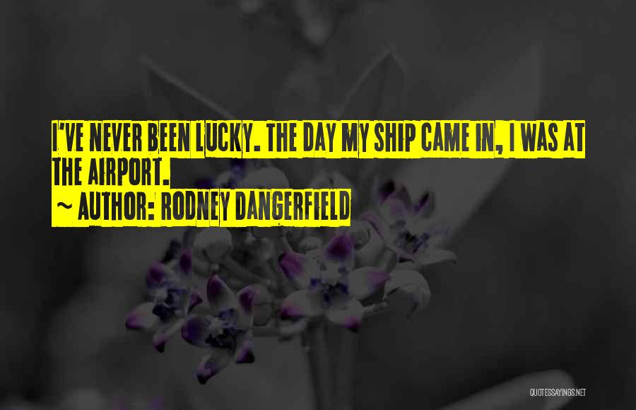 Rodney Dangerfield Quotes: I've Never Been Lucky. The Day My Ship Came In, I Was At The Airport.