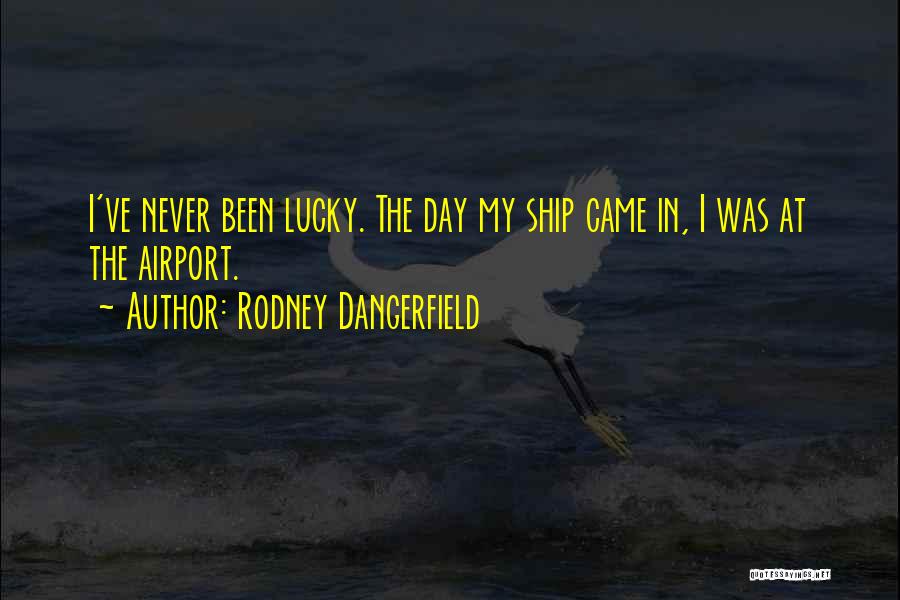 Rodney Dangerfield Quotes: I've Never Been Lucky. The Day My Ship Came In, I Was At The Airport.