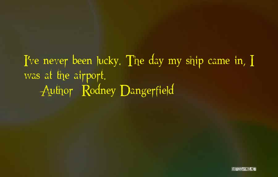 Rodney Dangerfield Quotes: I've Never Been Lucky. The Day My Ship Came In, I Was At The Airport.