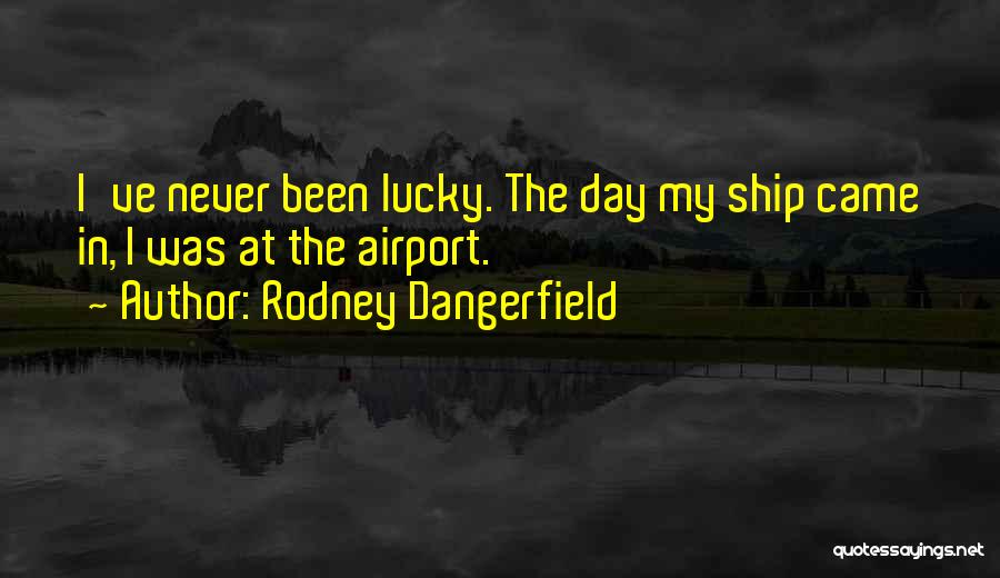 Rodney Dangerfield Quotes: I've Never Been Lucky. The Day My Ship Came In, I Was At The Airport.