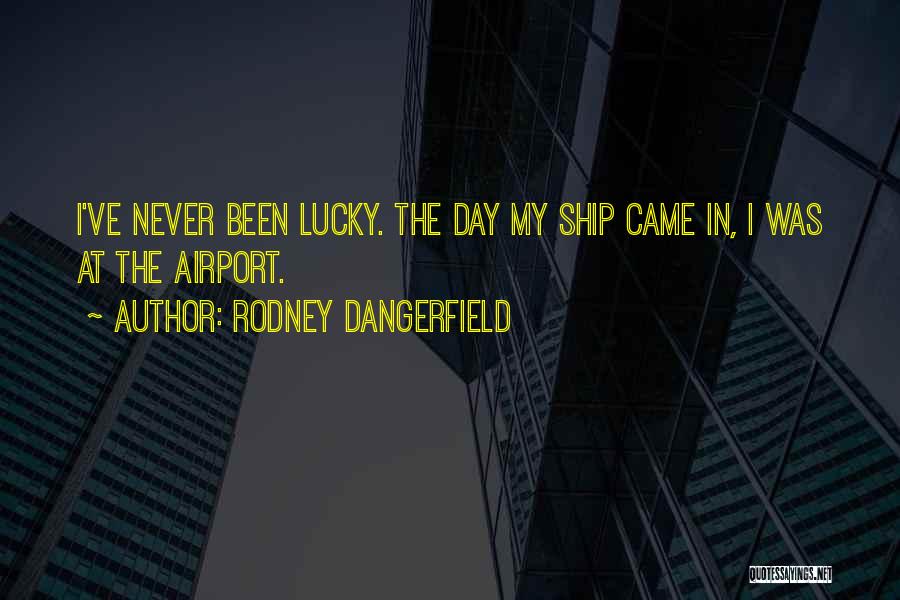 Rodney Dangerfield Quotes: I've Never Been Lucky. The Day My Ship Came In, I Was At The Airport.