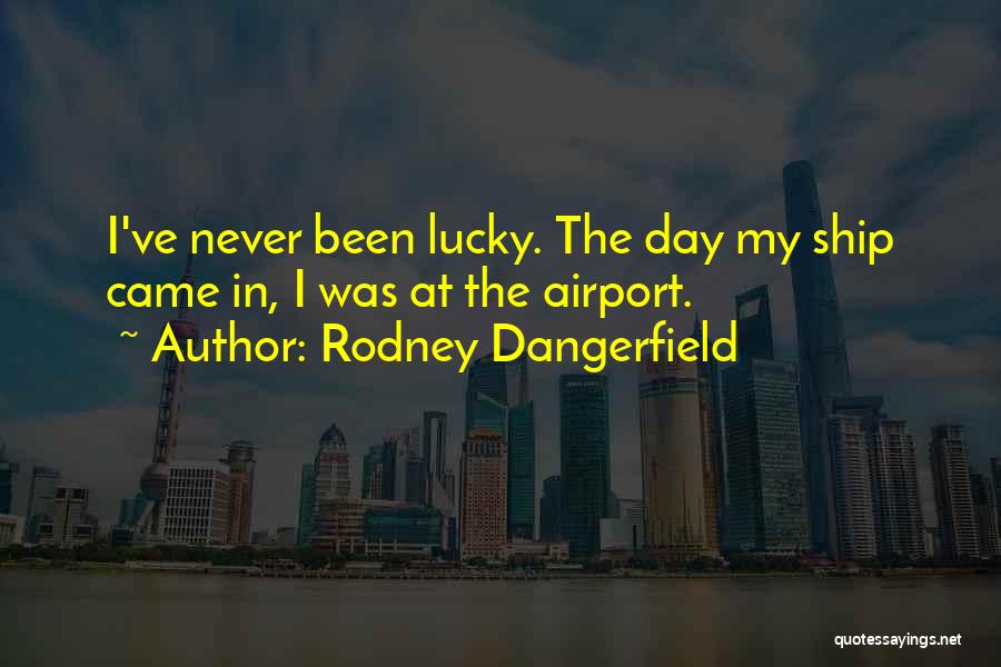 Rodney Dangerfield Quotes: I've Never Been Lucky. The Day My Ship Came In, I Was At The Airport.
