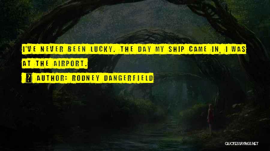 Rodney Dangerfield Quotes: I've Never Been Lucky. The Day My Ship Came In, I Was At The Airport.