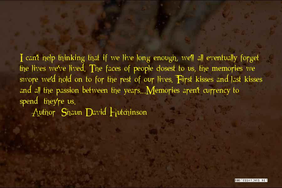 Shaun David Hutchinson Quotes: I Can't Help Thinking That If We Live Long Enough, We'll All Eventually Forget The Lives We've Lived. The Faces