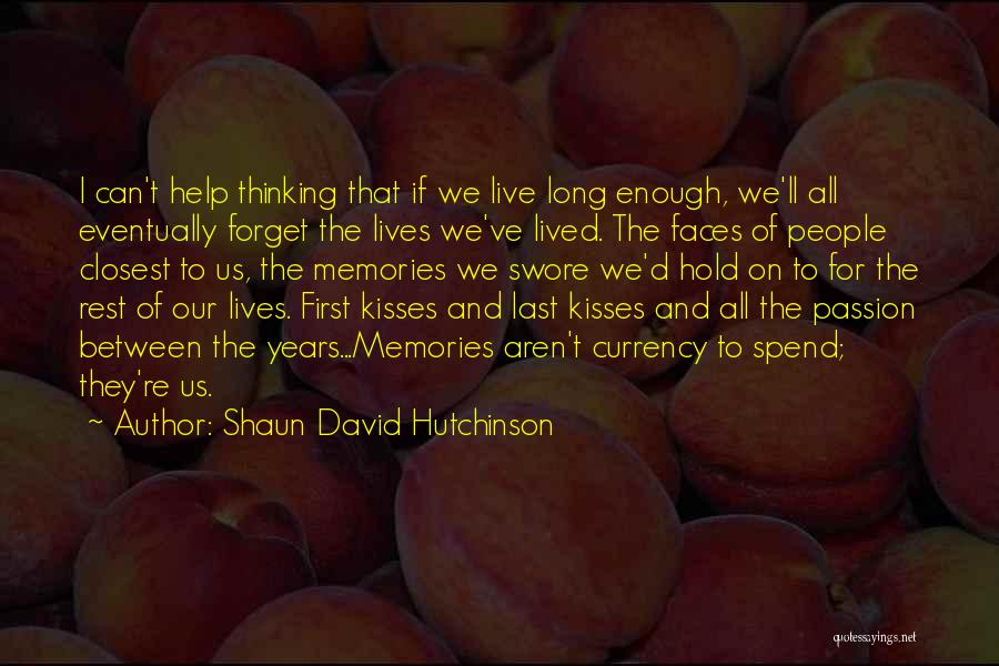 Shaun David Hutchinson Quotes: I Can't Help Thinking That If We Live Long Enough, We'll All Eventually Forget The Lives We've Lived. The Faces