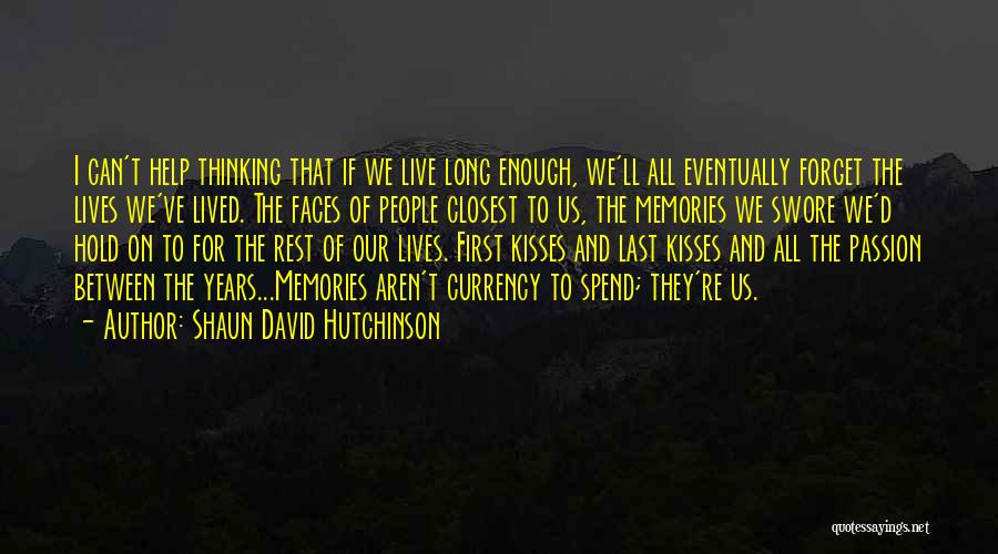 Shaun David Hutchinson Quotes: I Can't Help Thinking That If We Live Long Enough, We'll All Eventually Forget The Lives We've Lived. The Faces